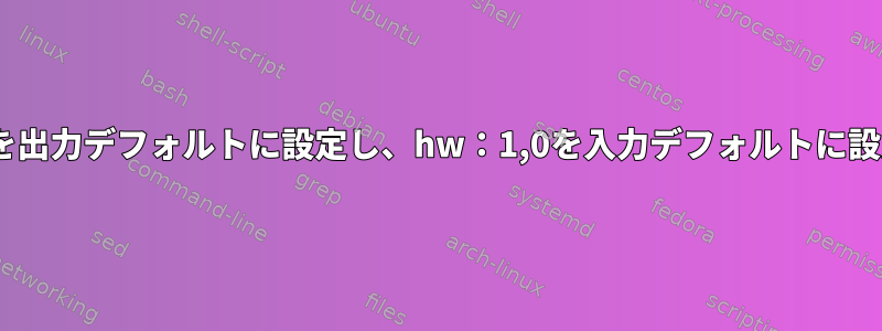 ALSA構成：hw：0,0を出力デフォルトに設定し、hw：1,0を入力デフォルトに設定したいと思います。