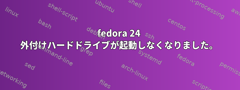 fedora 24 外付けハードドライブが起動しなくなりました。