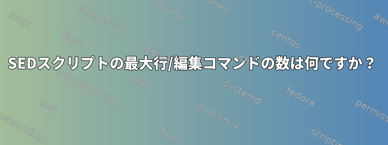 SEDスクリプトの最大行/編集コマンドの数は何ですか？