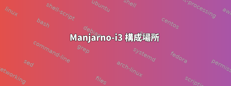 Manjarno-i3 構成場所