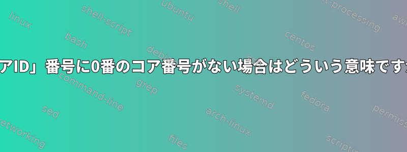 「コアID」番号に0番のコア番号がない場合はどういう意味ですか？