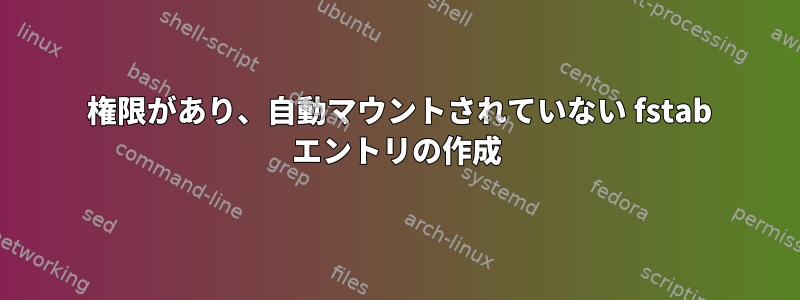 777 権限があり、自動マウントされていない fstab エントリの作成