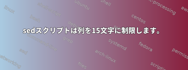 sedスクリプトは列を15文字に制限します。