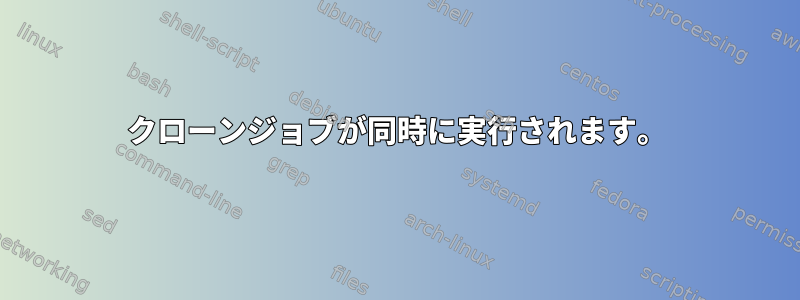 クローンジョブが同時に実行されます。