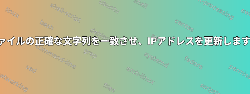 ファイルの正確な文字列を一致させ、IPアドレスを更新します。