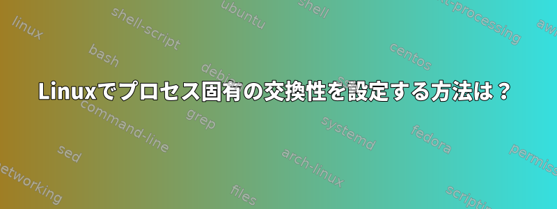 Linuxでプロセス固有の交換性を設定する方法は？