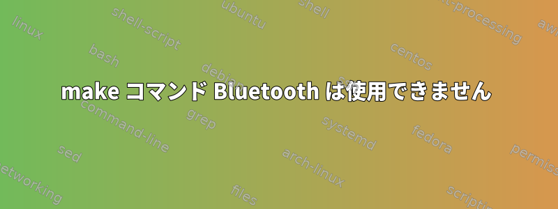 make コマンド Bluetooth は使用できません