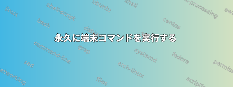 永久に端末コマンドを実行する