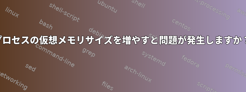 プロセスの仮想メモリサイズを増やすと問題が発生しますか？