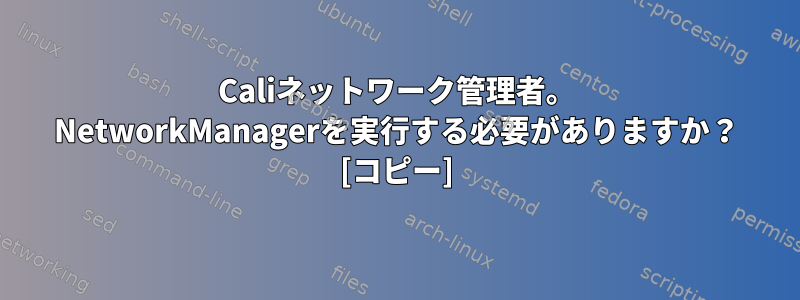 Caliネットワーク管理者。 NetworkManagerを実行する必要がありますか？ [コピー]