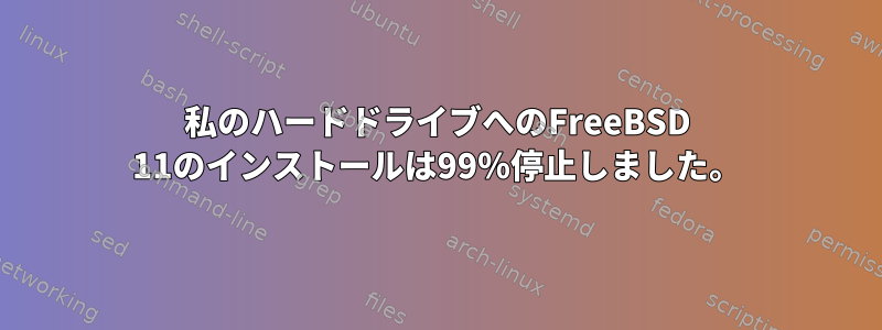 私のハードドライブへのFreeBSD 11のインストールは99％停止しました。