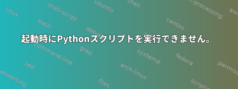 起動時にPythonスクリプトを実行できません。