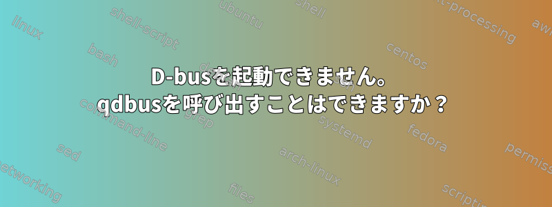 D-busを起動できません。 qdbusを呼び出すことはできますか？