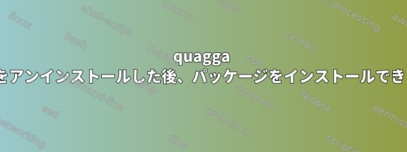 quagga 0.99.23をアンインストールした後、パッケージをインストールできません。