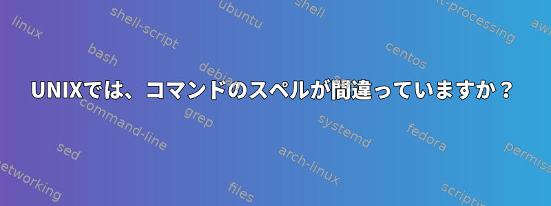 UNIXでは、コマンドのスペルが間違っていますか？