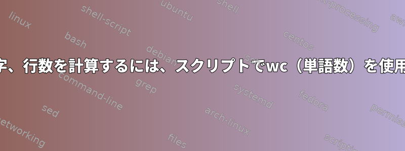 ファイルの単語、文字、行数を計算するには、スクリプトでwc（単語数）を使用してみてください。