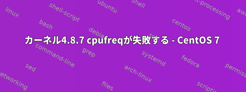 カーネル4.8.7 cpufreqが失敗する - CentOS 7