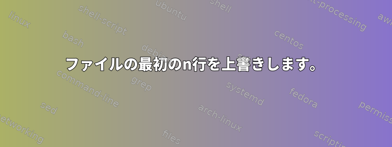 ファイルの最初のn行を上書きします。