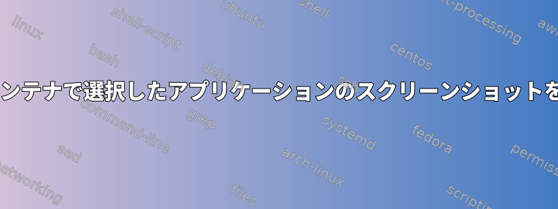 （docker）コンテナで選択したアプリケーションのスクリーンショットをレンダリング