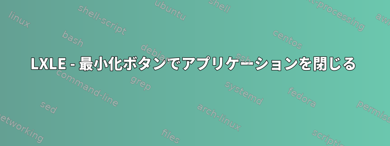 LXLE - 最小化ボタンでアプリケーションを閉じる