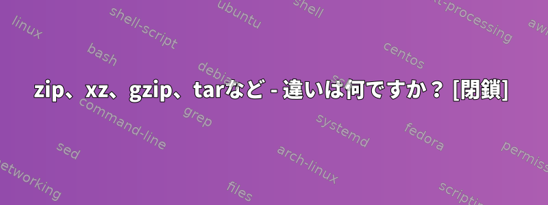 7zip、xz、gzip、tarなど - 違いは何ですか？ [閉鎖]