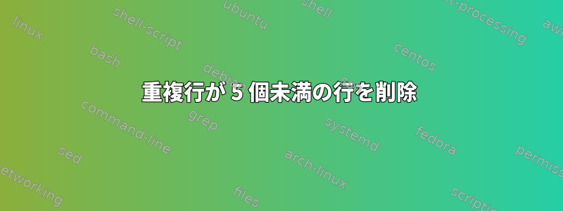 重複行が 5 個未満の行を削除