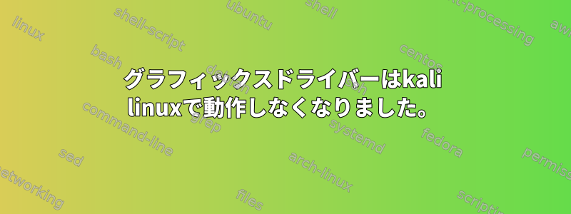 グラフィックスドライバーはkali linuxで動作しなくなりました。
