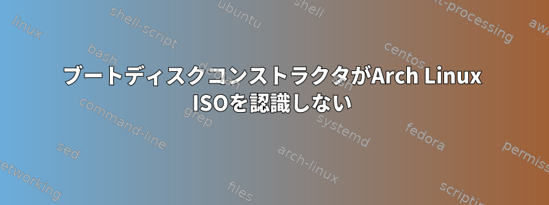 ブートディスクコンストラクタがArch Linux ISOを認識しない