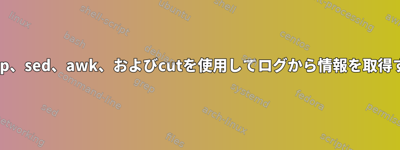 grep、sed、awk、およびcutを使用してログから情報を取得する