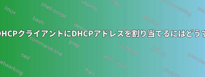 dhcpdを使用してDHCPクライアントにDHCPアドレスを割り当てるにはどうすればよいですか？