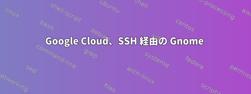 Google Cloud、SSH 経由の Gnome