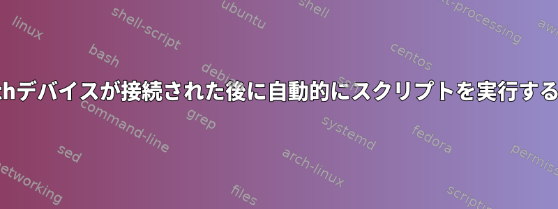 Bluetoothデバイスが接続された後に自動的にスクリプトを実行する方法は？