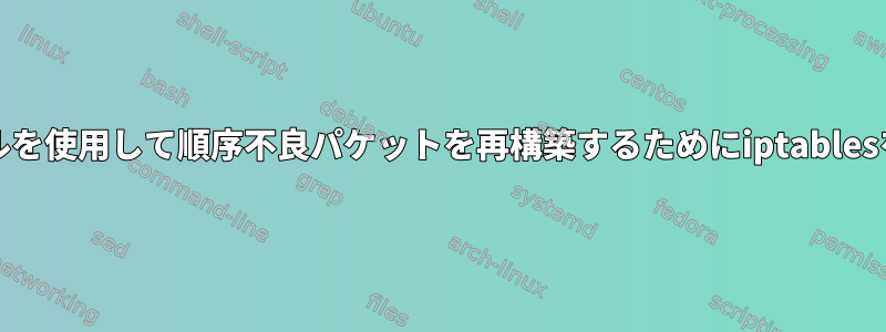 dnatルールを使用して順序不良パケットを再構築するためにiptablesを使用する