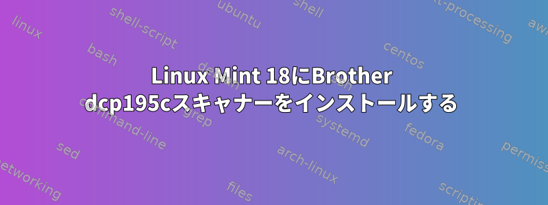 Linux Mint 18にBrother dcp195cスキャナーをインストールする