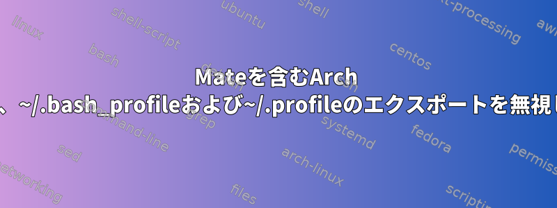 Mateを含むArch Linuxは、~/.bash_profileおよび~/.profileのエクスポートを無視します。