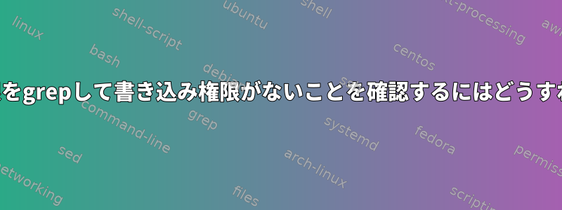 ディレクトリ権限をgrepして書き込み権限がないことを確認するにはどうすればよいですか？