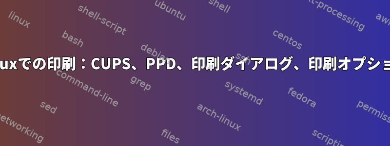 Linuxでの印刷：CUPS、PPD、印刷ダイアログ、印刷オプション