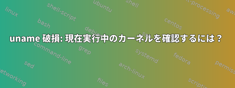 uname 破損: 現在実行中のカーネルを確認するには？