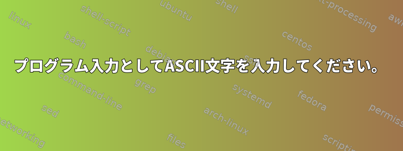 プログラム入力としてASCII文字を入力してください。