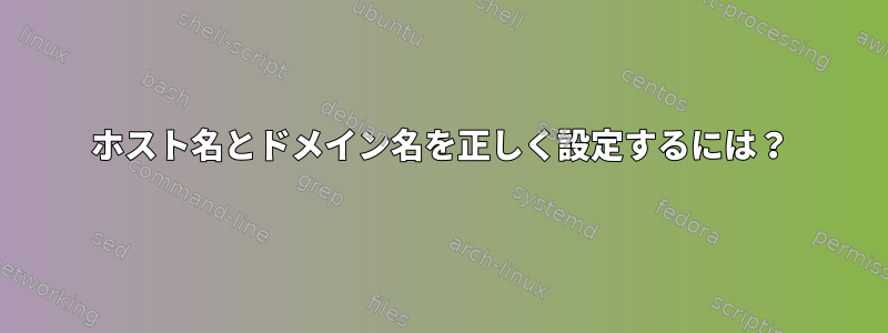 ホスト名とドメイン名を正しく設定するには？