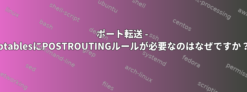 ポート転送 - iptablesにPOSTROUTINGルールが必要なのはなぜですか？