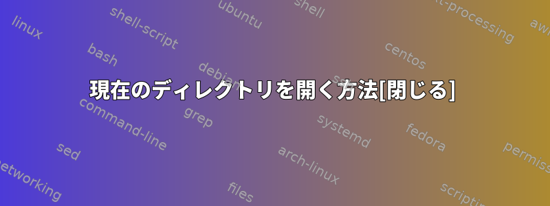 現在のディレクトリを開く方法[閉じる]