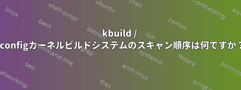 kbuild / kconfigカーネルビルドシステムのスキャン順序は何ですか？