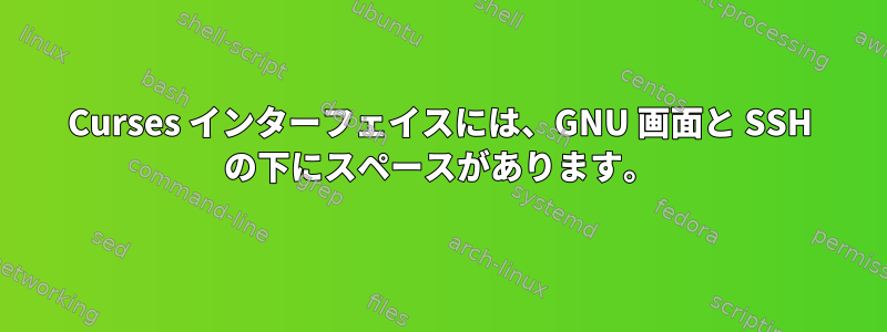 Curses インターフェイスには、GNU 画面と SSH の下にスペースがあります。