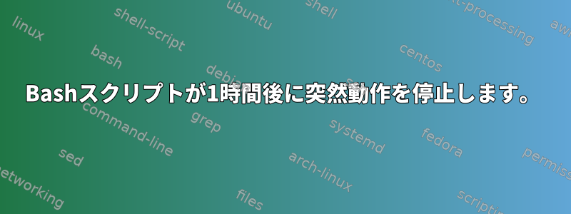 Bashスクリプトが1時間後に突然動作を停止します。