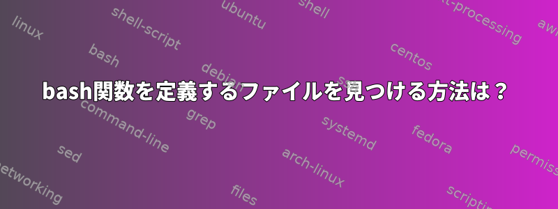 bash関数を定義するファイルを見つける方法は？