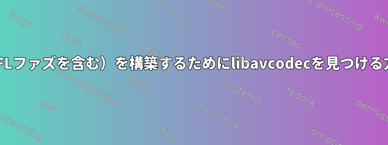 VLC（AFLファズを含む）を構築するためにlibavcodecを見つける方法は？