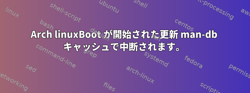 Arch linuxBoot が開始された更新 man-db キャッシュで中断されます。