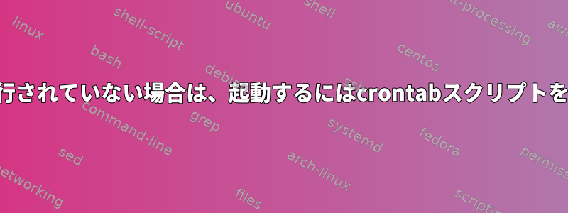 プロセスの状態を確認してプロセスが実行されていない場合は、起動するにはcrontabスクリプトをどのように作成する必要がありますか？