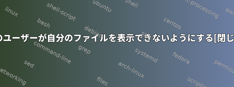 他のユーザーが自分のファイルを表示できないようにする[閉じる]